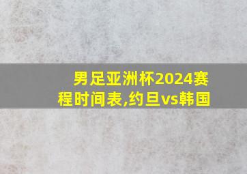 男足亚洲杯2024赛程时间表,约旦vs韩国