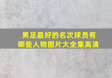 男足最好的名次球员有哪些人物图片大全集高清