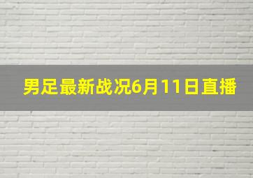 男足最新战况6月11日直播