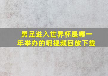 男足进入世界杯是哪一年举办的呢视频回放下载