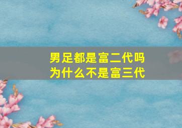 男足都是富二代吗为什么不是富三代