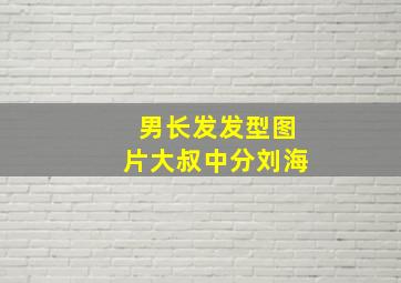 男长发发型图片大叔中分刘海