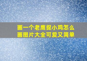 画一个老鹰捉小鸡怎么画图片大全可爱又简单