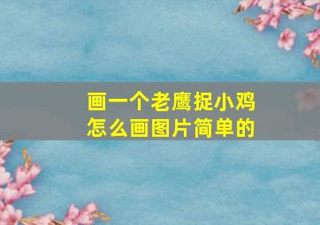 画一个老鹰捉小鸡怎么画图片简单的