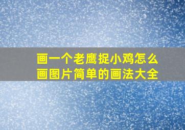 画一个老鹰捉小鸡怎么画图片简单的画法大全