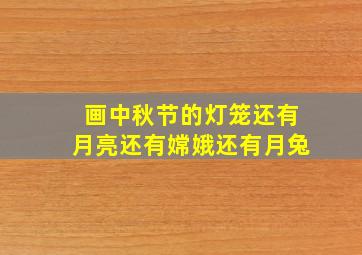 画中秋节的灯笼还有月亮还有嫦娥还有月兔