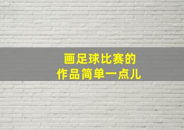 画足球比赛的作品简单一点儿