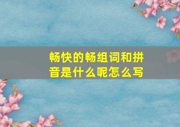 畅快的畅组词和拼音是什么呢怎么写