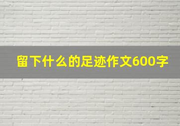 留下什么的足迹作文600字