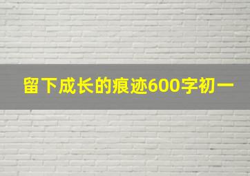 留下成长的痕迹600字初一