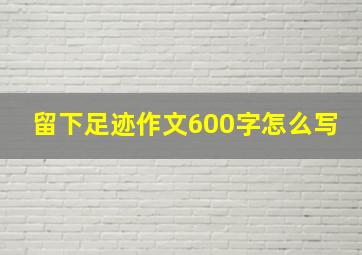 留下足迹作文600字怎么写