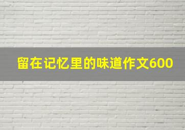 留在记忆里的味道作文600