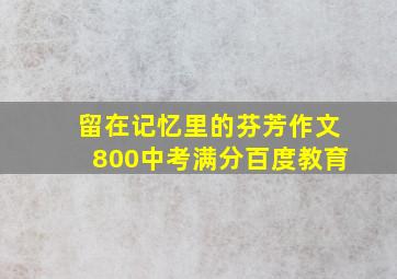 留在记忆里的芬芳作文800中考满分百度教育