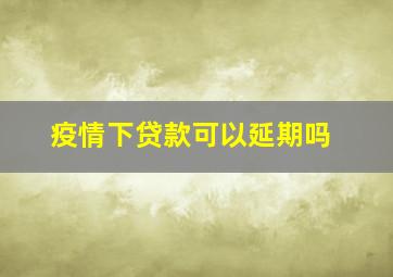 疫情下贷款可以延期吗