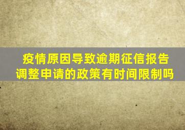 疫情原因导致逾期征信报告调整申请的政策有时间限制吗