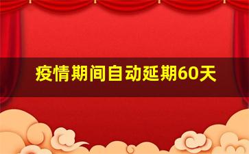 疫情期间自动延期60天