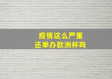 疫情这么严重还举办欧洲杯吗