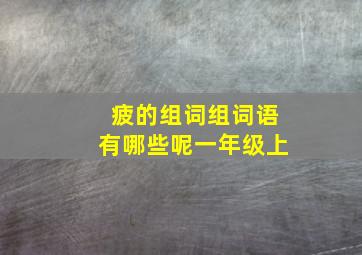 疲的组词组词语有哪些呢一年级上