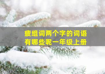 疲组词两个字的词语有哪些呢一年级上册