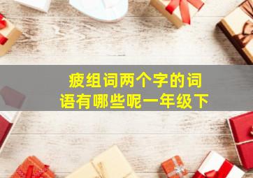 疲组词两个字的词语有哪些呢一年级下