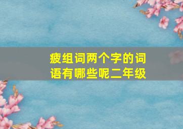 疲组词两个字的词语有哪些呢二年级