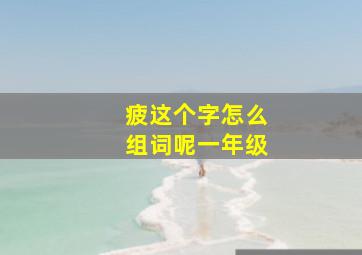 疲这个字怎么组词呢一年级