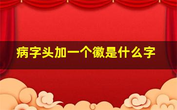 病字头加一个徽是什么字