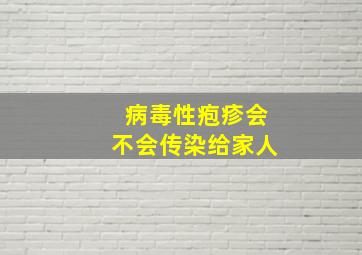 病毒性疱疹会不会传染给家人