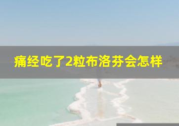 痛经吃了2粒布洛芬会怎样