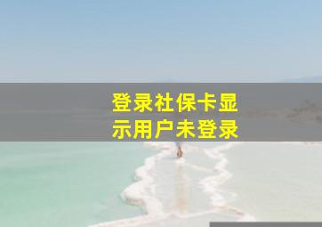 登录社保卡显示用户未登录