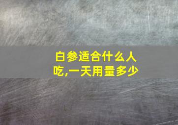 白参适合什么人吃,一天用量多少