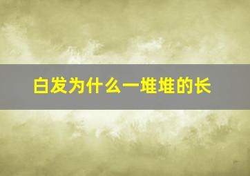 白发为什么一堆堆的长