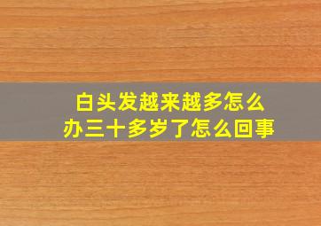 白头发越来越多怎么办三十多岁了怎么回事