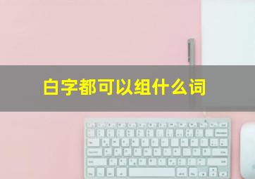 白字都可以组什么词