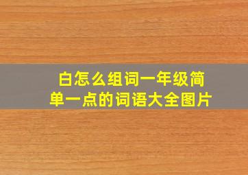 白怎么组词一年级简单一点的词语大全图片