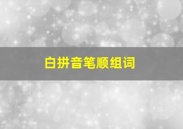 白拼音笔顺组词