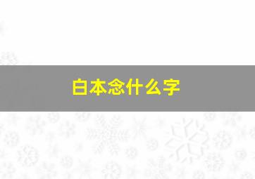 白本念什么字