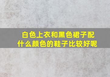 白色上衣和黑色裙子配什么颜色的鞋子比较好呢