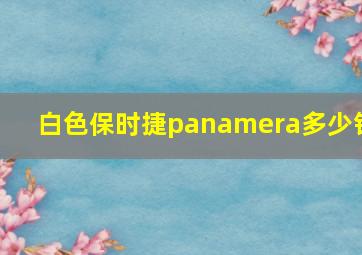 白色保时捷panamera多少钱