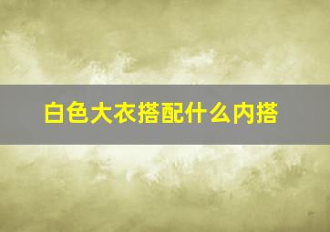 白色大衣搭配什么内搭