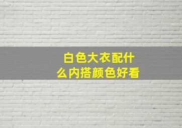 白色大衣配什么内搭颜色好看