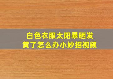 白色衣服太阳暴晒发黄了怎么办小妙招视频