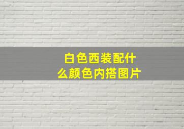 白色西装配什么颜色内搭图片