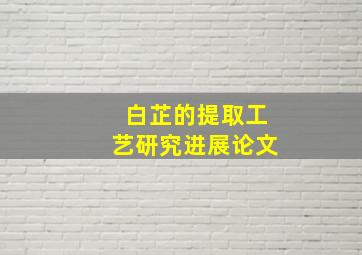 白芷的提取工艺研究进展论文