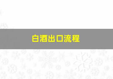 白酒出口流程