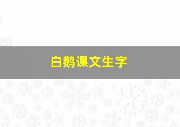 白鹅课文生字