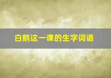 白鹅这一课的生字词语