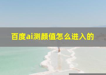 百度ai测颜值怎么进入的