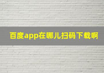 百度app在哪儿扫码下载啊