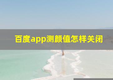 百度app测颜值怎样关闭